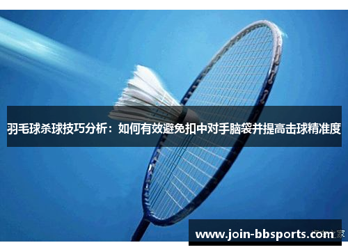 羽毛球杀球技巧分析：如何有效避免扣中对手脑袋并提高击球精准度