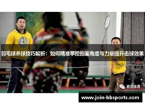 羽毛球杀球技巧解析：如何精准掌控拍面角度与力量提升击球效果