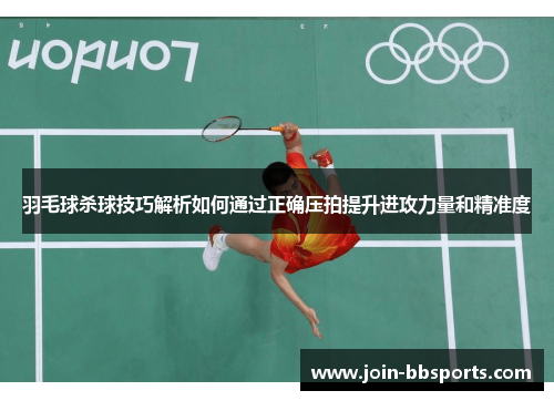 羽毛球杀球技巧解析如何通过正确压拍提升进攻力量和精准度