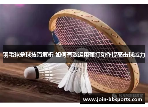 羽毛球杀球技巧解析 如何有效运用鞭打动作提高击球威力