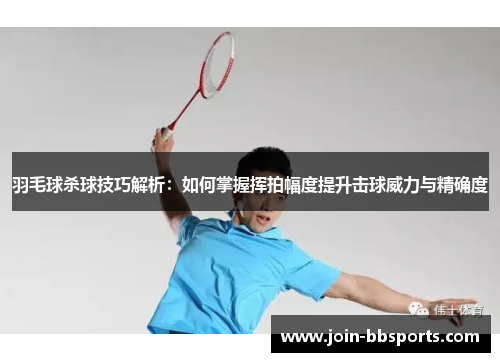 羽毛球杀球技巧解析：如何掌握挥拍幅度提升击球威力与精确度
