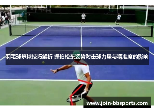 羽毛球杀球技巧解析 握拍松东姿势对击球力量与精准度的影响