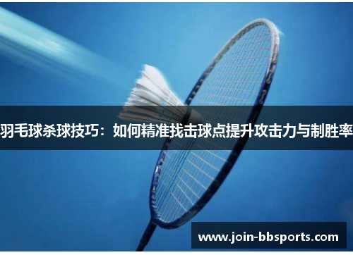 羽毛球杀球技巧：如何精准找击球点提升攻击力与制胜率