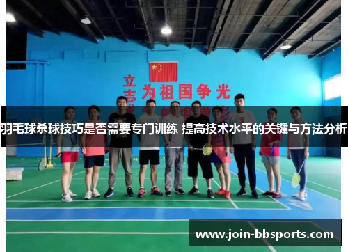 羽毛球杀球技巧是否需要专门训练 提高技术水平的关键与方法分析