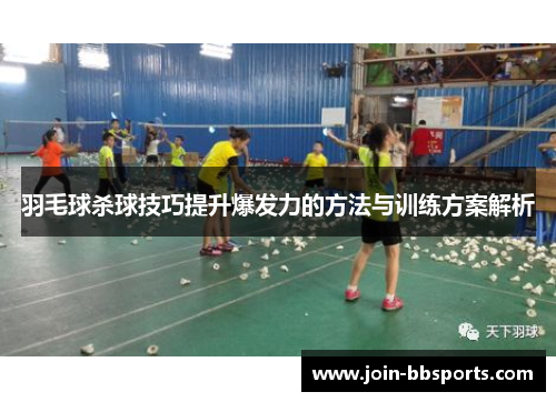 羽毛球杀球技巧提升爆发力的方法与训练方案解析