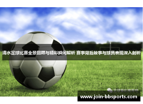 清水足球比赛全景回顾与精彩瞬间解析 赛事背后故事与球员表现深入剖析