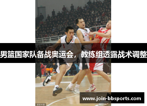 男篮国家队备战奥运会，教练组透露战术调整