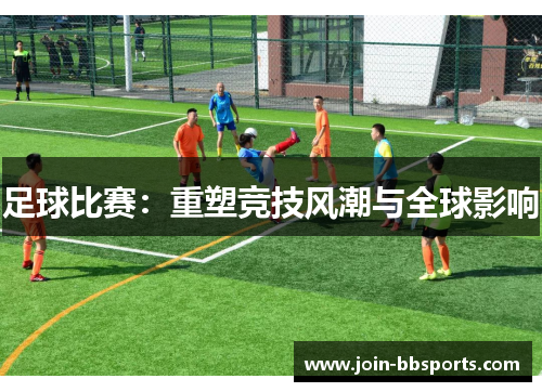 足球比赛：重塑竞技风潮与全球影响