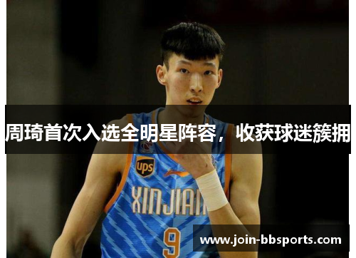 周琦首次入选全明星阵容，收获球迷簇拥