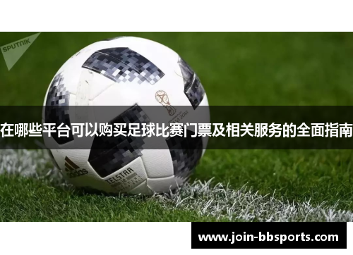 在哪些平台可以购买足球比赛门票及相关服务的全面指南