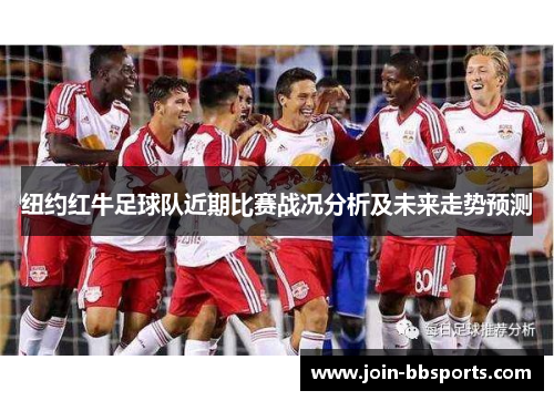 纽约红牛足球队近期比赛战况分析及未来走势预测