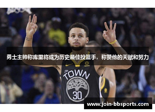 勇士主帅称库里将成为历史最佳投篮手，称赞他的天赋和努力