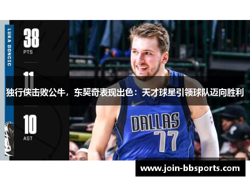 独行侠击败公牛，东契奇表现出色：天才球星引领球队迈向胜利