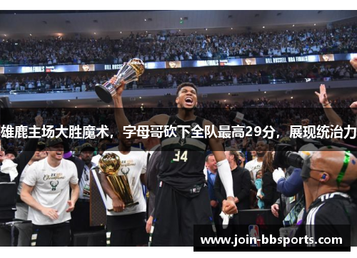 雄鹿主场大胜魔术，字母哥砍下全队最高29分，展现统治力