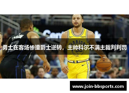 勇士在客场惨遭爵士逆转，主帅科尔不满主裁判判罚