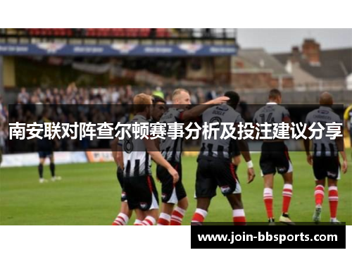 南安联对阵查尔顿赛事分析及投注建议分享