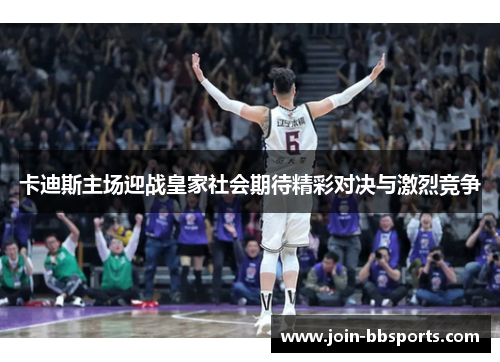 卡迪斯主场迎战皇家社会期待精彩对决与激烈竞争