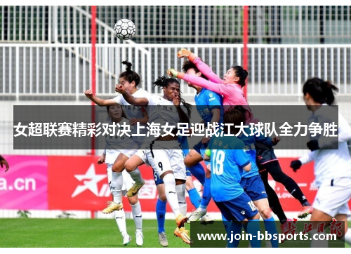 女超联赛精彩对决上海女足迎战江大球队全力争胜