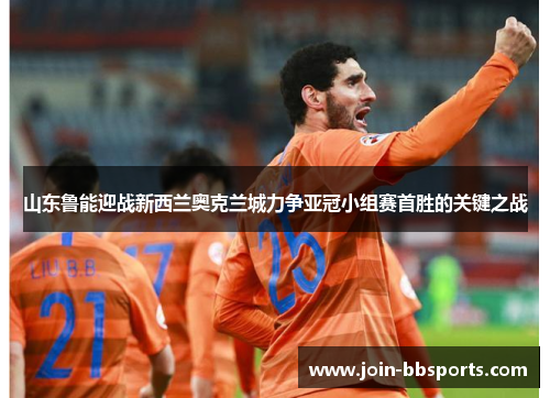 山东鲁能迎战新西兰奥克兰城力争亚冠小组赛首胜的关键之战