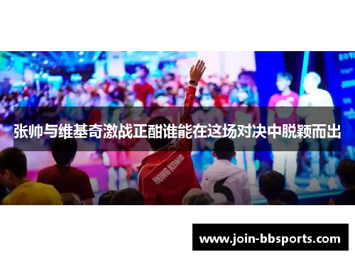 张帅与维基奇激战正酣谁能在这场对决中脱颖而出