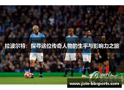 拉波尔特：探寻这位传奇人物的生平与影响力之旅