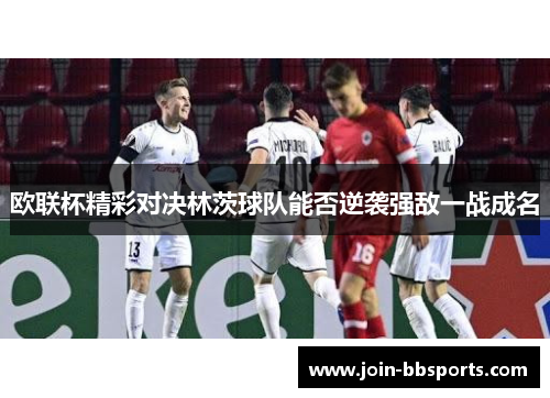 欧联杯精彩对决林茨球队能否逆袭强敌一战成名