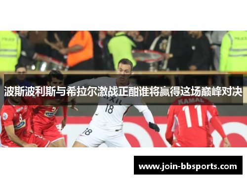 波斯波利斯与希拉尔激战正酣谁将赢得这场巅峰对决