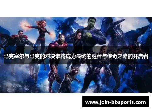 马克塞尔与马克的对决谁将成为最终的胜者与传奇之路的开启者