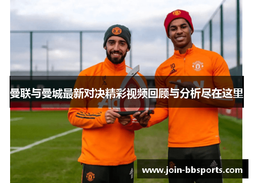 曼联与曼城最新对决精彩视频回顾与分析尽在这里