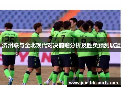 济州联与全北现代对决前瞻分析及胜负预测展望