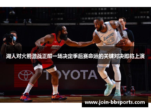 湖人对火箭激战正酣一场决定季后赛命运的关键对决即将上演
