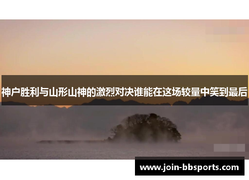 神户胜利与山形山神的激烈对决谁能在这场较量中笑到最后