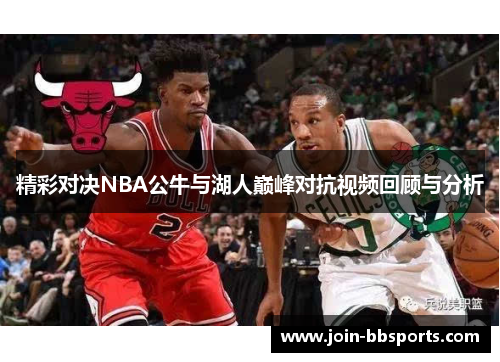 精彩对决NBA公牛与湖人巅峰对抗视频回顾与分析